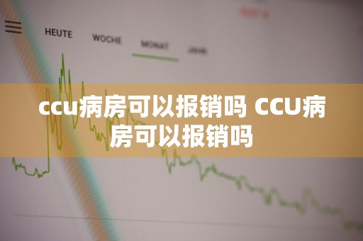ccu病房可以报销吗 CCU病房可以报销吗