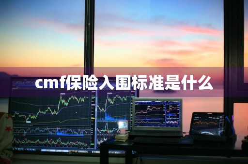 cmf保险入围标准是什么