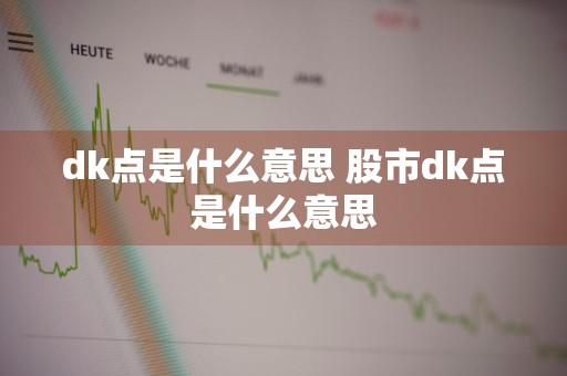 dk点是什么意思 股市dk点是什么意思
