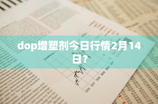 dop增塑剂今日行情2月14日？