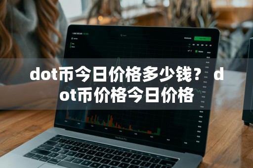 dot币今日价格多少钱？ dot币价格今日价格