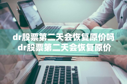 dr股票第二天会恢复原价吗 dr股票第二天会恢复原价吗知乎