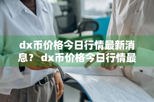 dx币价格今日行情最新消息？ dx币价格今日行情最新消息