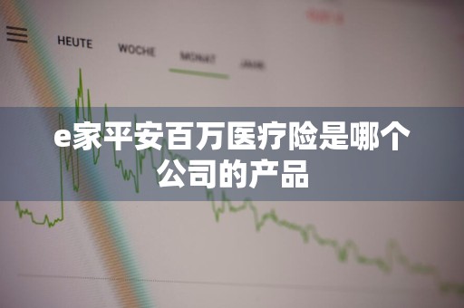 e家平安百万医疗险是哪个公司的产品