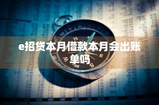 e招贷本月借款本月会出账单吗