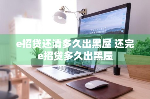 e招贷还清多久出黑屋 还完e招贷多久出黑屋