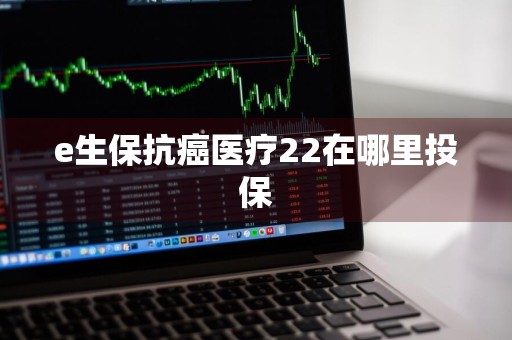 e生保抗癌医疗22在哪里投保