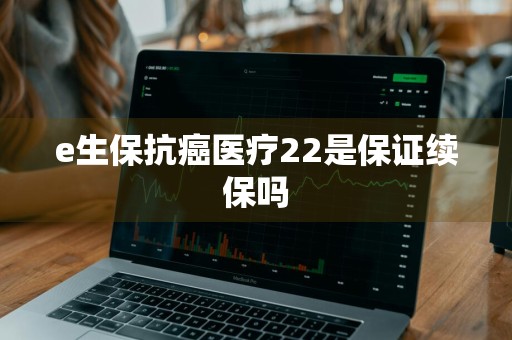 e生保抗癌医疗22是保证续保吗