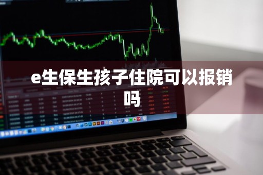 e生保生孩子住院可以报销吗