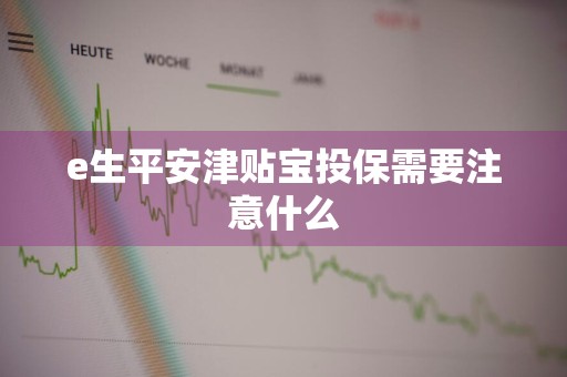 e生平安津贴宝投保需要注意什么
