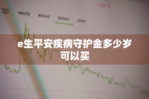 e生平安疾病守护金多少岁可以买