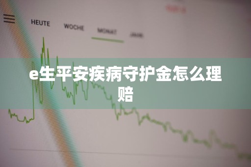 e生平安疾病守护金怎么理赔