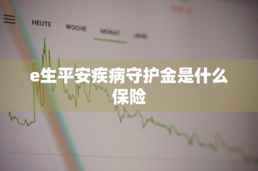 e生平安疾病守护金是什么保险