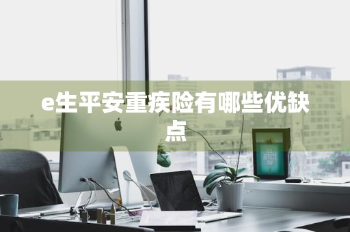 e生平安重疾险有哪些优缺点