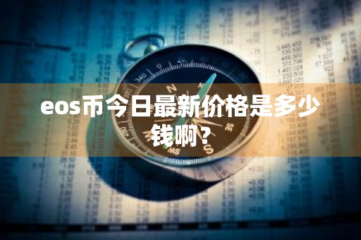 eos币今日最新价格是多少钱啊？