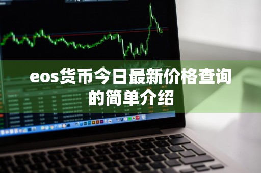 eos货币今日最新价格查询的简单介绍