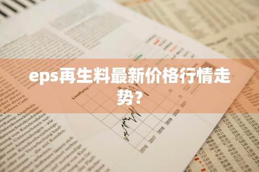 eps再生料最新价格行情走势？