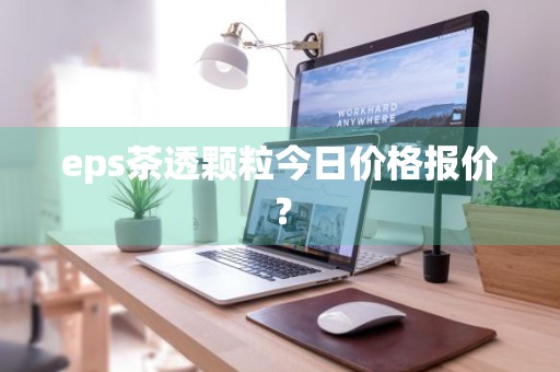 eps茶透颗粒今日价格报价？
