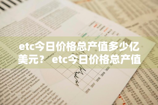 etc今日价格总产值多少亿美元？ etc今日价格总产值多少亿美元