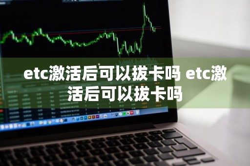 etc激活后可以拔卡吗 etc激活后可以拔卡吗