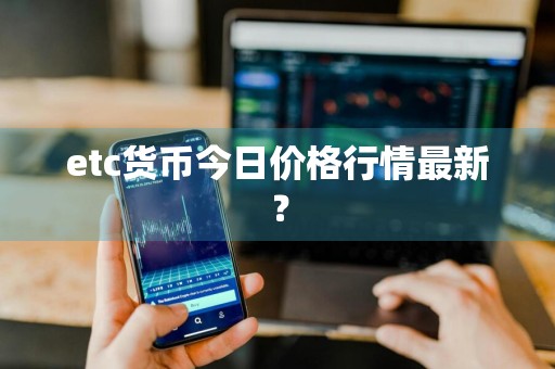 etc货币今日价格行情最新？