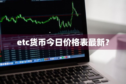 etc货币今日价格表最新？