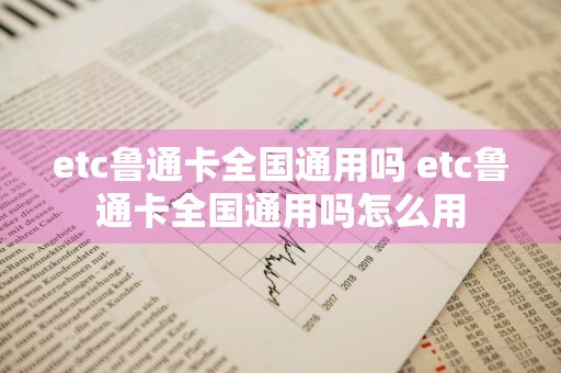 etc鲁通卡全国通用吗 etc鲁通卡全国通用吗怎么用