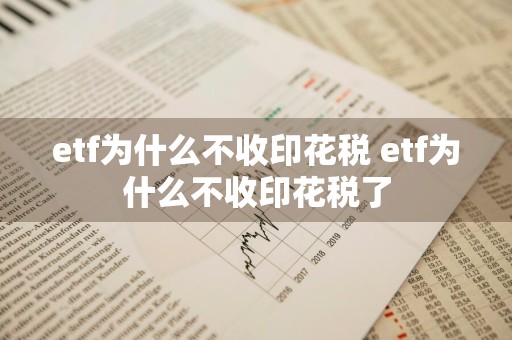 etf为什么不收印花税 etf为什么不收印花税了