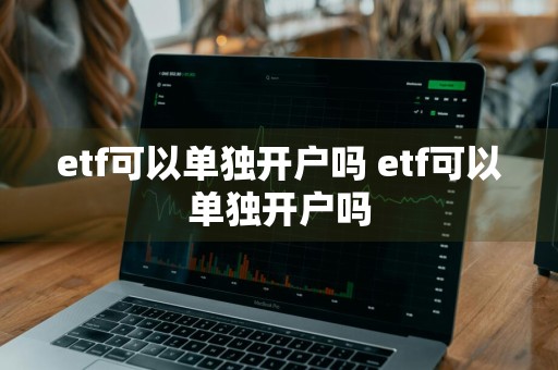 etf可以单独开户吗 etf可以单独开户吗