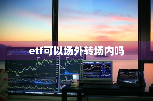 etf可以场外转场内吗