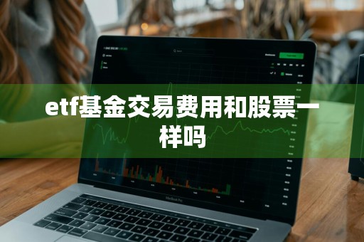 etf基金交易费用和股票一样吗