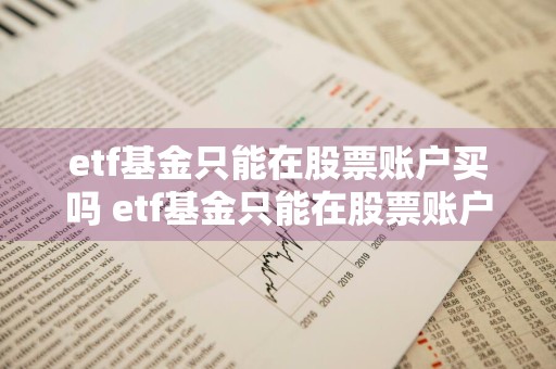 etf基金只能在股票账户买吗 etf基金只能在股票账户买吗为什么
