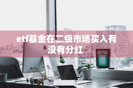etf基金在二级市场买入有没有分红 