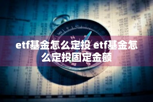 etf基金怎么定投 etf基金怎么定投固定金额