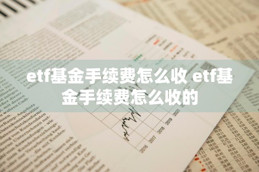 etf基金手续费怎么收 etf基金手续费怎么收的
