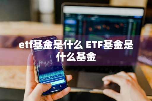 etf基金是什么 ETF基金是什么基金