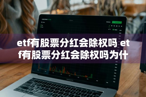 etf有股票分红会除权吗 etf有股票分红会除权吗为什么