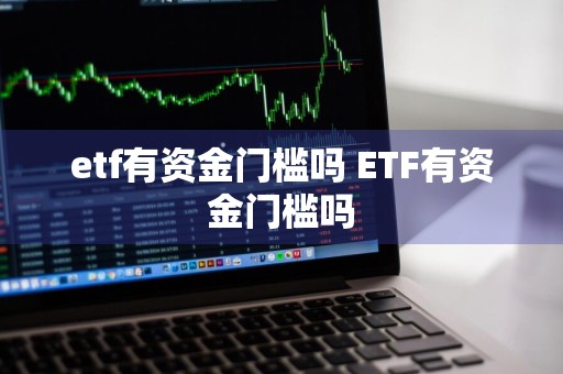 etf有资金门槛吗 ETF有资金门槛吗
