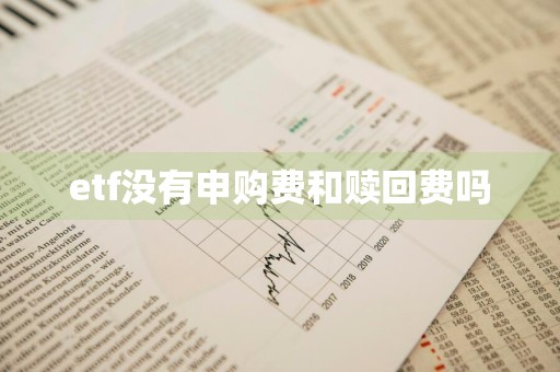 etf没有申购费和赎回费吗