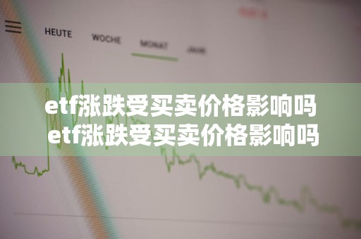 etf涨跌受买卖价格影响吗 etf涨跌受买卖价格影响吗知乎