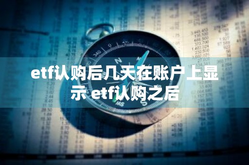 etf认购后几天在账户上显示 etf认购之后