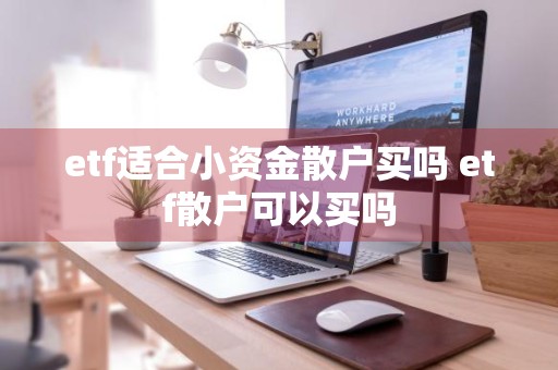 etf适合小资金散户买吗 etf散户可以买吗