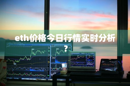 eth价格今日行情实时分析？