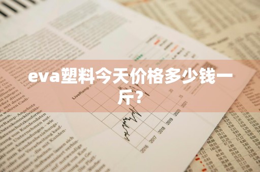 eva塑料今天价格多少钱一斤？