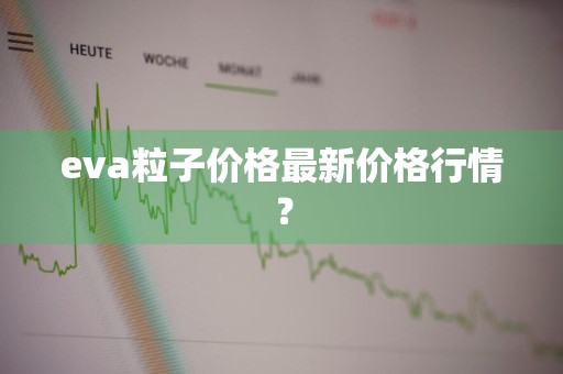 eva粒子价格最新价格行情？