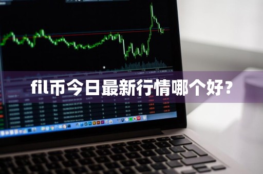 fil币今日最新行情哪个好?