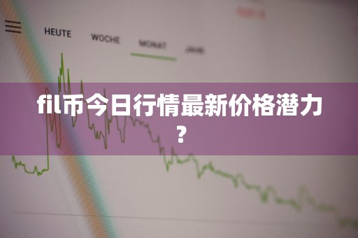 fil币今日行情最新价格潜力？