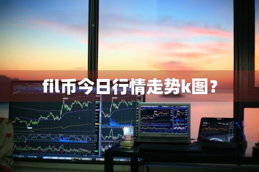 fil币今日行情走势k图？