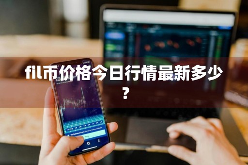 fil币价格今日行情最新多少？