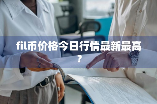 fil币价格今日行情最新最高？